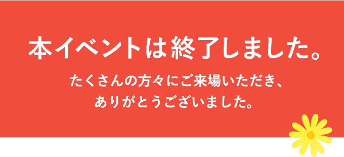 本イベントは終了しました。たくさんの方々にご来場いただき、ありがとうございました。